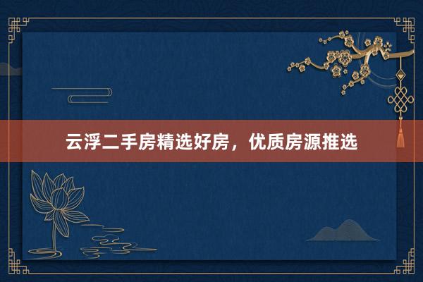 云浮二手房精选好房，优质房源推选