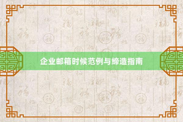 企业邮箱时候范例与缔造指南