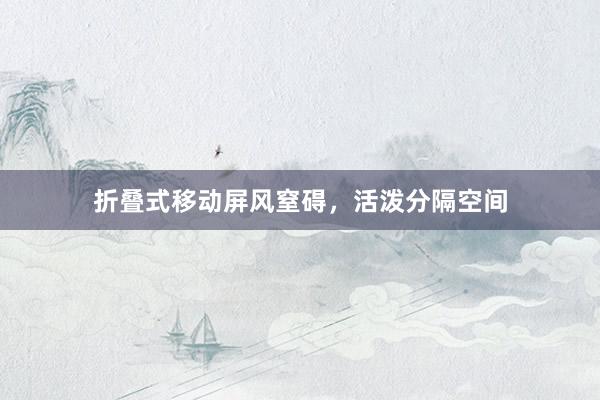 折叠式移动屏风窒碍，活泼分隔空间