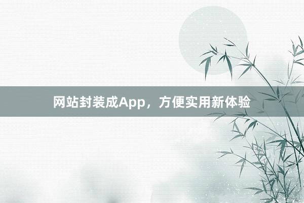 网站封装成App，方便实用新体验