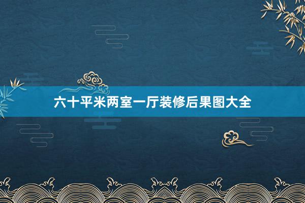 六十平米两室一厅装修后果图大全