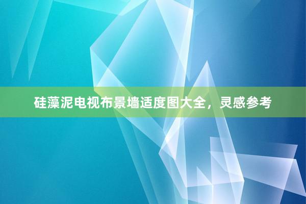 硅藻泥电视布景墙适度图大全，灵感参考
