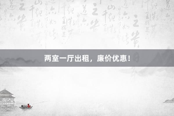 两室一厅出租，廉价优惠！