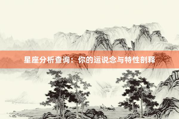 星座分析查询：你的运说念与特性剖释