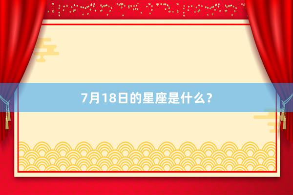 7月18日的星座是什么？