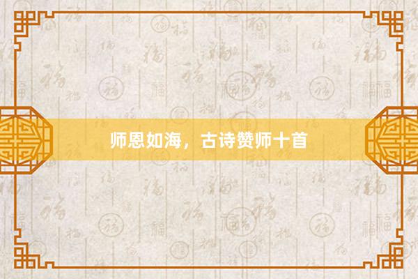 师恩如海，古诗赞师十首