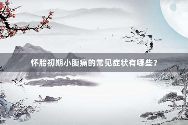 怀胎初期小腹痛的常见症状有哪些？
