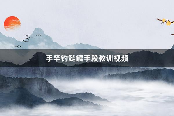 手竿钓鲢鳙手段教训视频