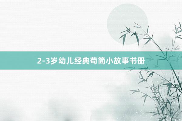 2-3岁幼儿经典苟简小故事书册