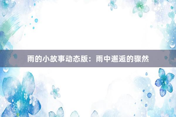 雨的小故事动态版:雨中邂逅的骤然